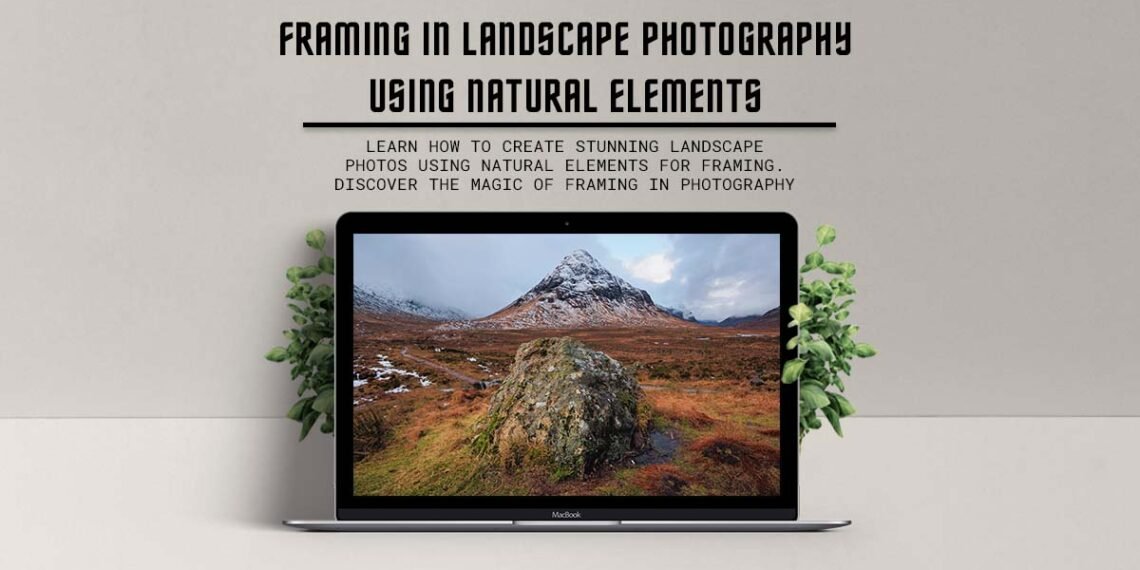 framing in landscape photography, natural elements, landscape photos, tips, ideas